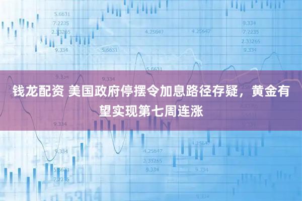 钱龙配资 美国政府停摆令加息路径存疑，黄金有望实现第七周连涨