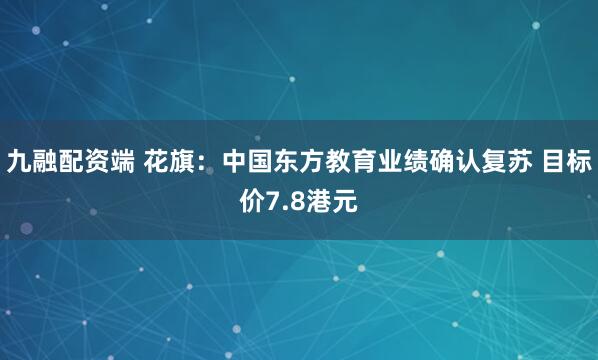 九融配资端 花旗:中国东方教育业绩确认复苏 目标价7.8港元